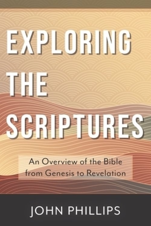 Exploring the Scriptures: An Overview of the Bible from Genesis to Revelation