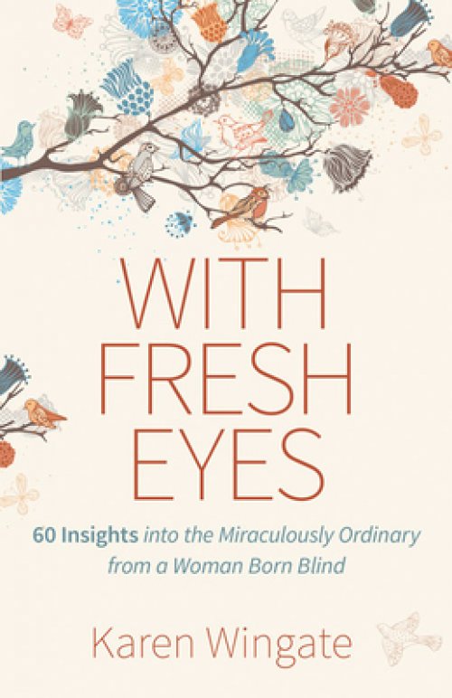 With Fresh Eyes: 60 Insights Into the Miraculously Ordinary from a Woman Born Blind