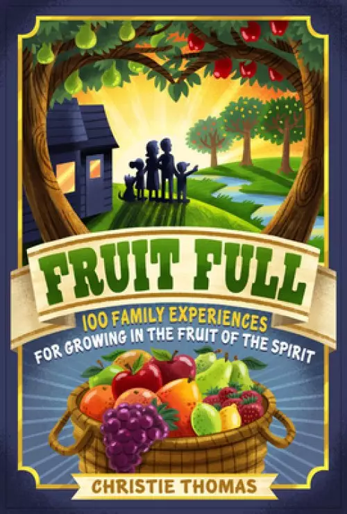 Fruit Full: 100 Family Experiences for Growing in the Fruit of the Spirit