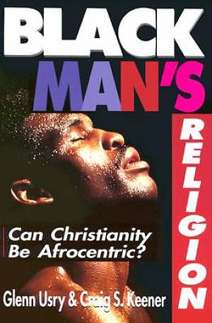 Black Man's Religion: Can Christianity Be Afrocentric?