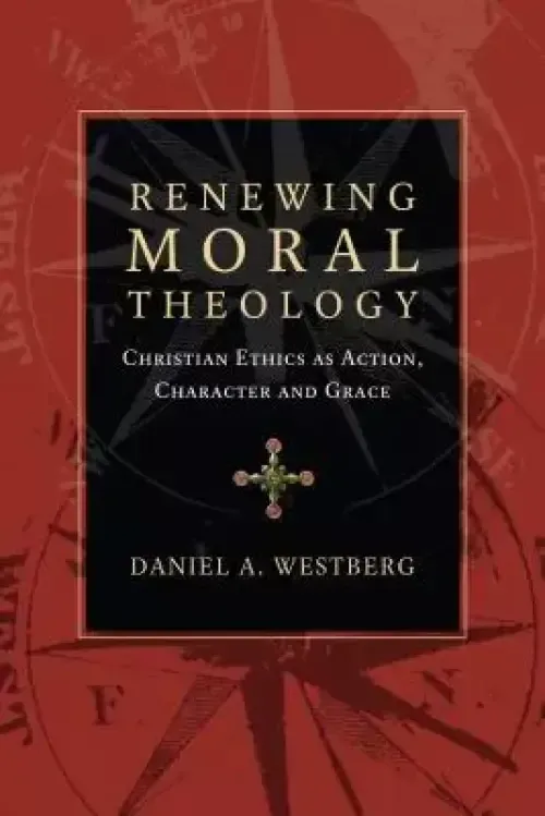 Renewing Moral Theology: Christian Ethics as Action, Character and Grace