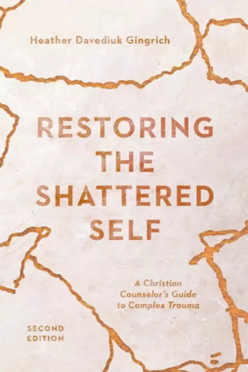 Restoring the Shattered Self: A Christian Counselor's Guide to Complex Trauma