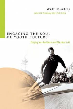 Engaging the Soul of Youth Culture: Bridging Teen Worldviews And Christian Truth