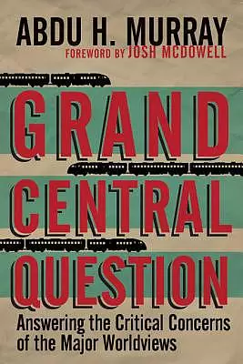 Grand Central Question – Answering The Critical Concerns Of The Major Worldviews