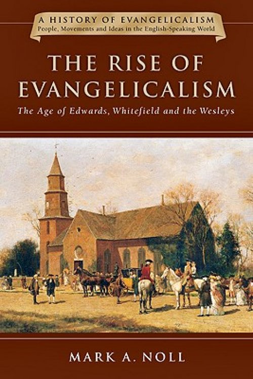 The Rise of Evangelicalism: The Age of Edwards, Whitefield and the Wesleys