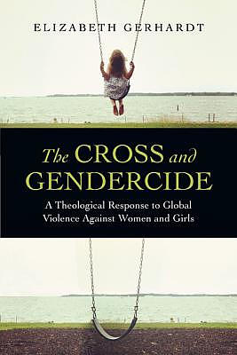 The Cross and Gendercide: A Theological Response to Global Violence Against Women and Girls