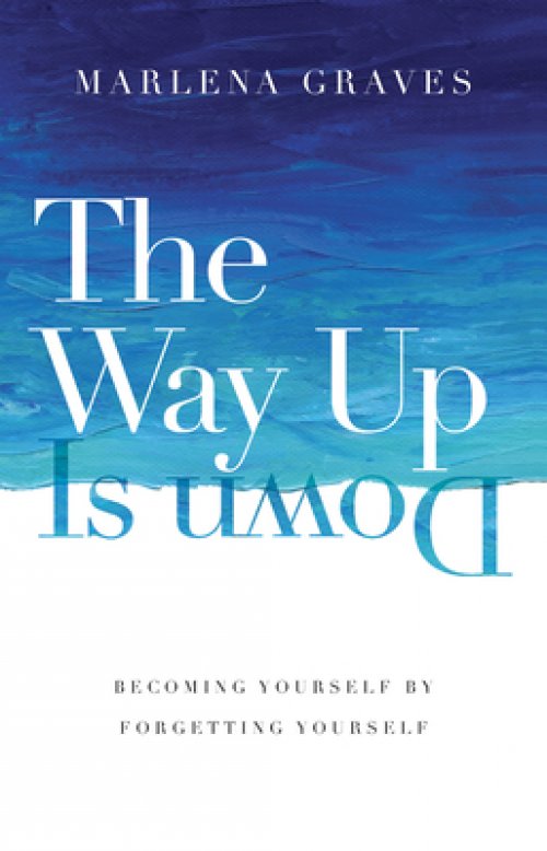 The Way Up Is Down: Becoming Yourself by Forgetting Yourself