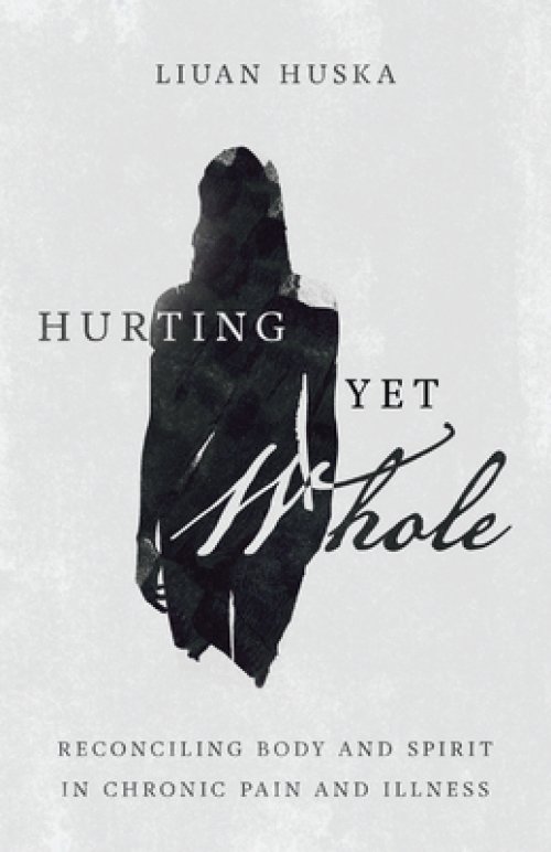 Hurting Yet Whole: Reconciling Body and Spirit in Chronic Pain and Illness