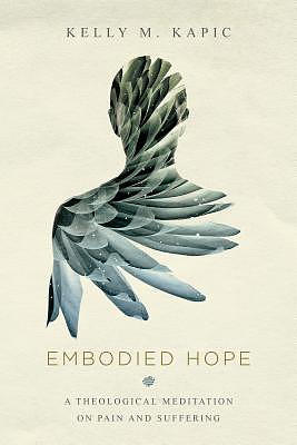 Embodied Hope - A Theological Meditation On Pain And Suffering