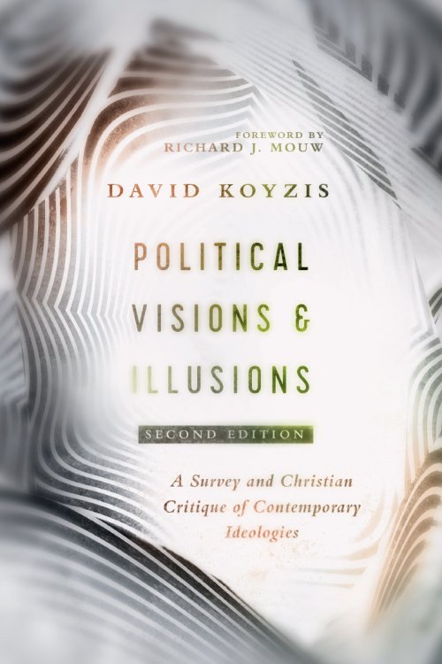 Political Visions & Illusions: A Survey & Christian Critique of Contemporary Ideologies