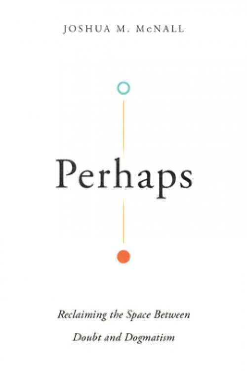 Perhaps: Reclaiming the Space Between Doubt and Dogmatism