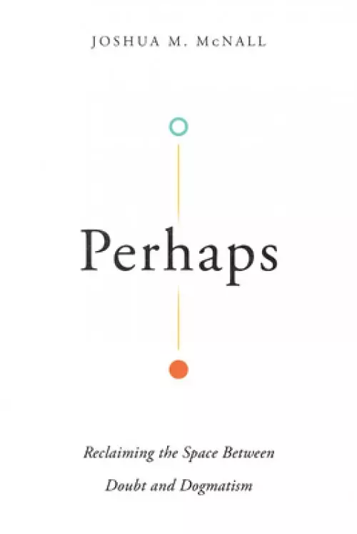 Perhaps: Reclaiming the Space Between Doubt and Dogmatism