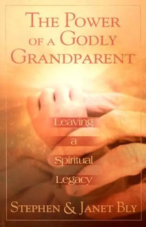 The Power of a Godly Grandparent: Leaving a Spiritual Legacy