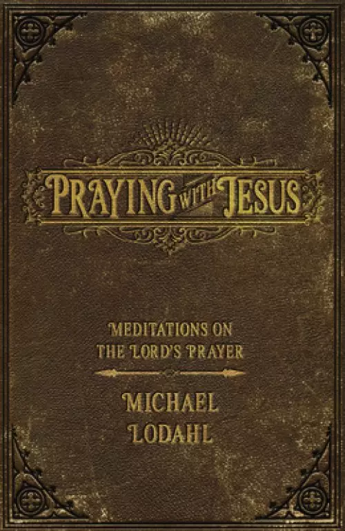 Praying with Jesus: Meditations on the Lord's Prayer