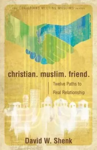 Christian. Muslim. Friend: Twelve Paths to Real Relationship