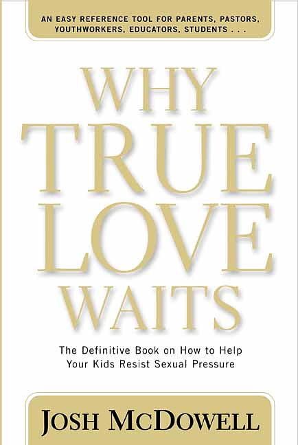 Why True Love Waits: the Definitive Book on How to Help Your Kids Resist Sexual Pressure