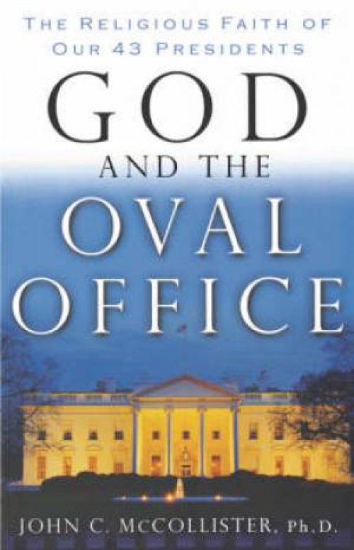 God and the Oval Office: The Religious Faith Of Our 43 Presidents