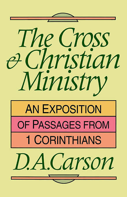 The Cross and Christian Ministry: Exposition of Selected Passages from 1 Corinthians