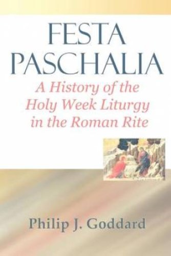 Festa Paschalia: A History of the Holy Week Liturgy in the Roman Rite