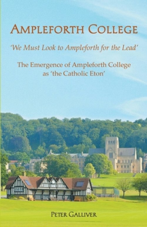 AMPLEFORTH COLLEGE. The Emergence of Ampleforth College as 'the Catholic Eton': 'We Must Look to Ampleforth for the Lead'