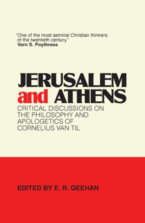 Jerusalem and Athens: Critical Discussions on the Philosophy and Apologetics of Cornelius Van Til