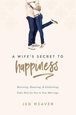 A Wife's Secret to Happiness: Receiving, Honoring, and Celebrating God's Role for You in Your Marriage