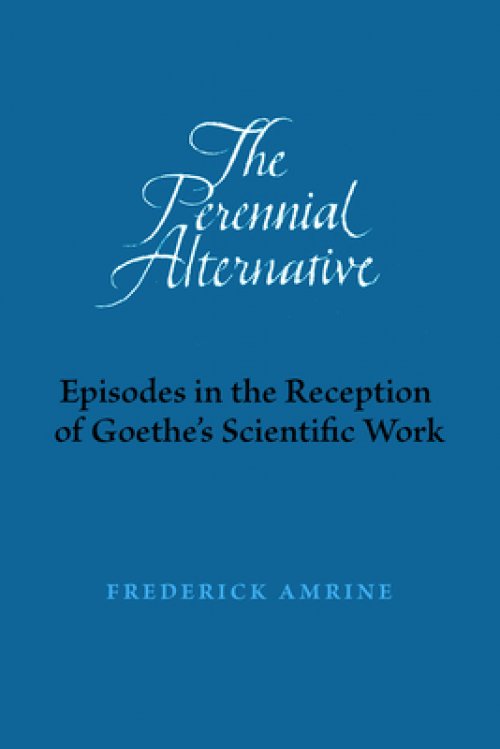 The Perennial Alternative: Episodes in the Reception of Goethe's Scientific Work