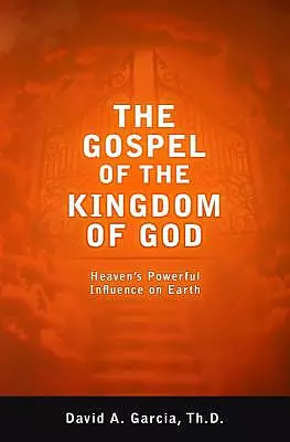 The Gospel of the Kingdom of God: Heaven's Powerful Influence on Earth