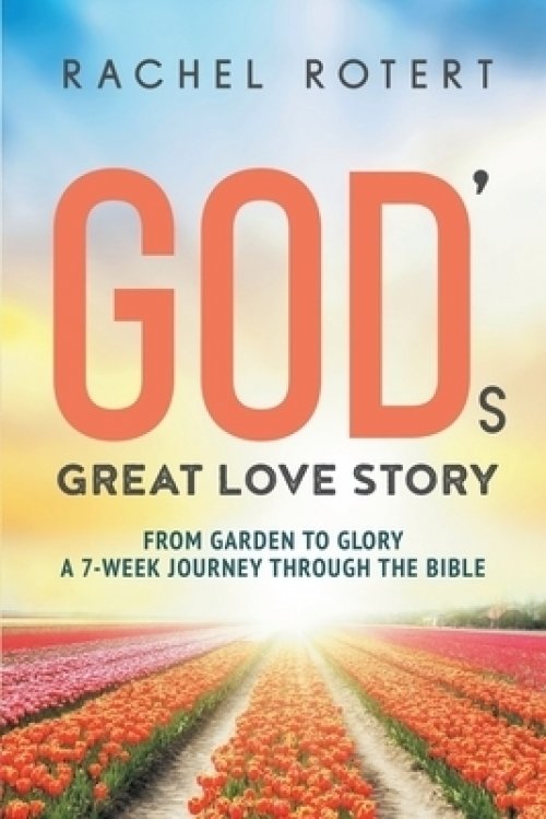 God's Great Love Story: From Garden to Glory: a 7-Week Journey Through the Bible