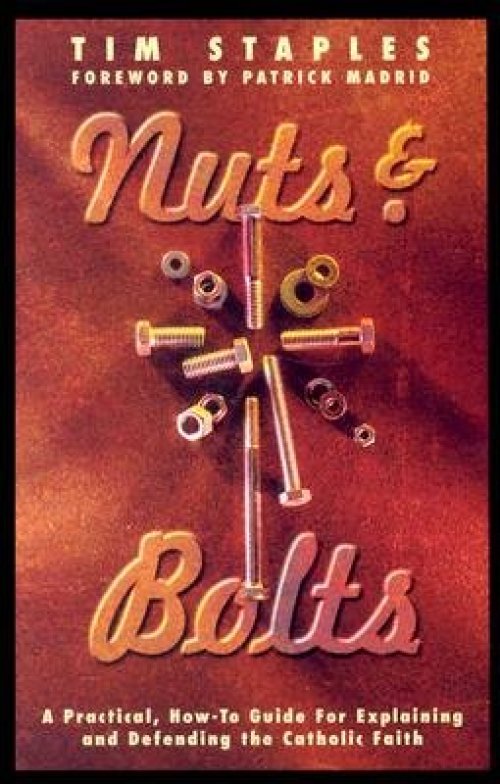 Nuts & Bolts: A Practical, How-To Guide for Explaining & Defending the Catholic Faith