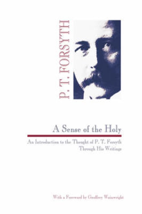 Sense of the Holy: An Introduction to the Thought of P. T. Forsyth Through His Writings