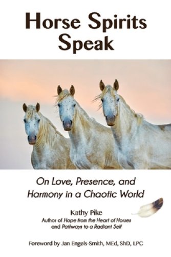 Horse Spirits Speak: On Love, Presence, and Harmony in a Chaotic World