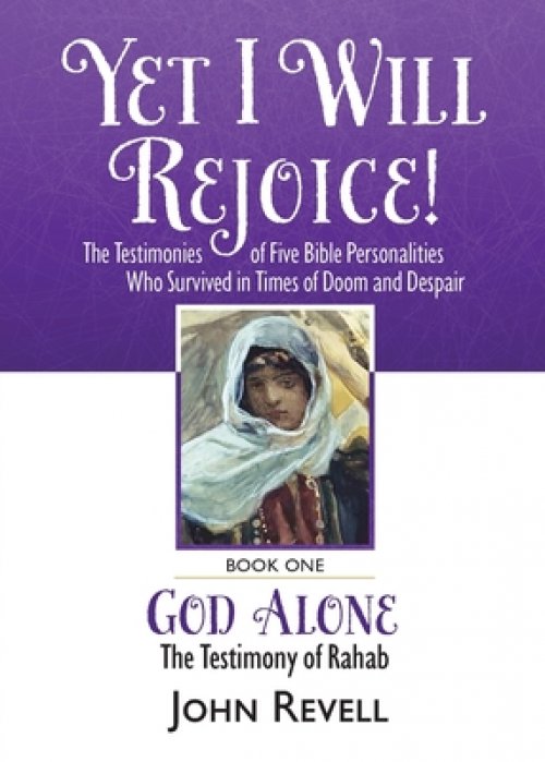 Yet I Will Rejoice: The Testimonies of Five Bible Personalities Who Survived in Times of Doom and Despair: Book One: God Alone, The Testimony of Rahab