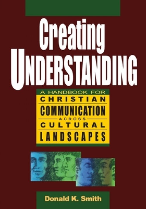 Creating Understanding: A Handbook For Christian Communication Across Cultural Landscapes