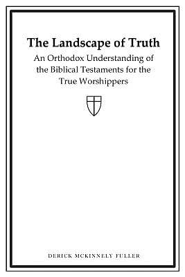 The Landscape of Truth: An Orthodox Understanding of the Biblical Testaments for the True Worshippers