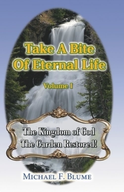 Take a Bite of Eternal Life - Volume I: The Kingdom of God -- The Garden Restored