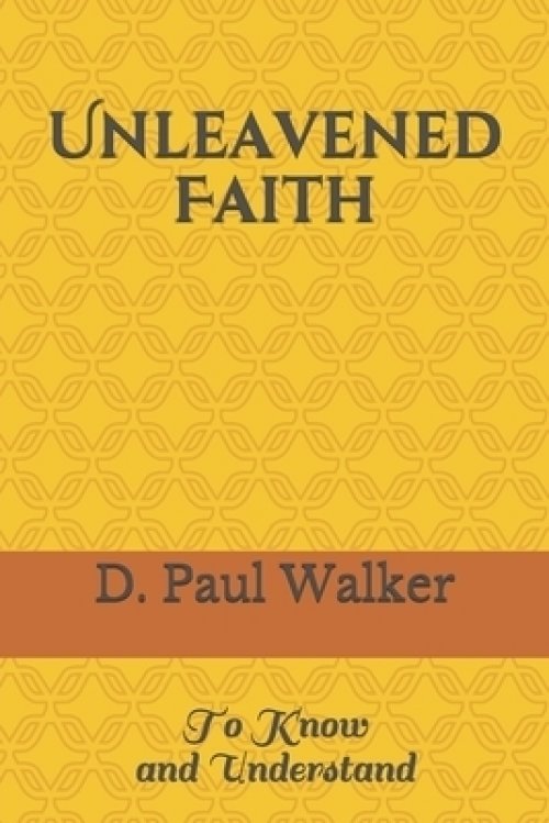 UNLEAVENED FAITH: To Know and Understand