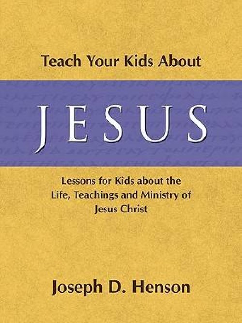 Teach Your Kids About Jesus: Lessons for Kids about the Life, Teachings, and Ministry of Jesus Christ