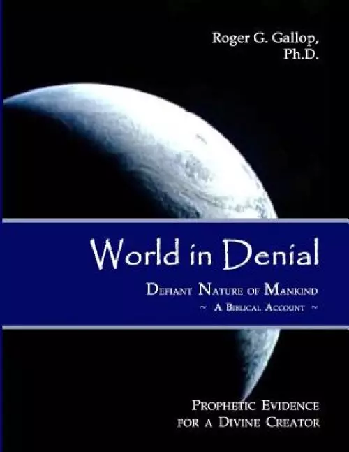 World in Denial - Defiant Nature of Mankind: (Prophetic Evidence for a Divine Creator - A Biblical Account)