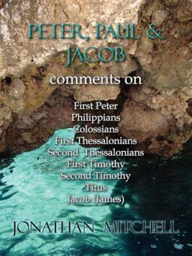 Peter, Paul and Jacob, Comments on First Peter, Philippians, Colossians, First Thessalonians, Second Thessalonians, First Timothy, Second Timothy, Titus, Jacob (James)