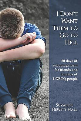 I Don't Want Them to Go to Hell: 50 days of encouragement for friends and families of LGBTQ people