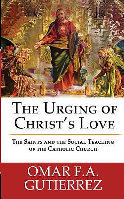 The Urging of Christ's Love: The Saints and The Social Teaching of the Catholic