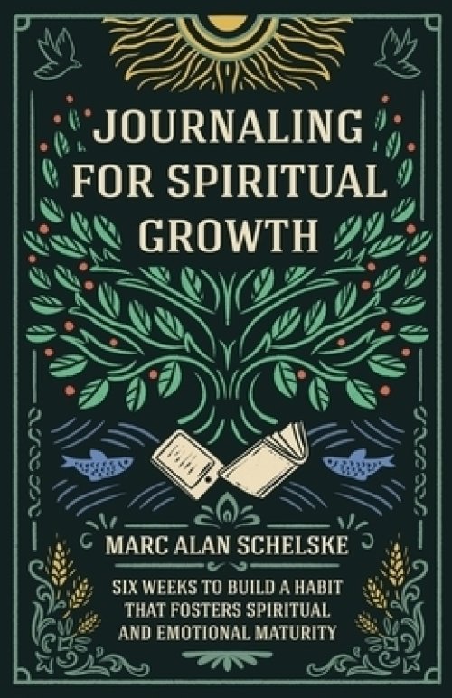 Journaling for Spiritual Growth: Six Weeks to Build a Habit that Fosters Spiritual and Emotional Maturity