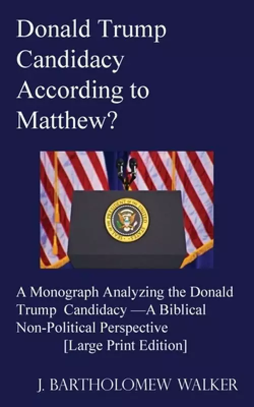 Donald Trump Candidacy According to Matthew?: A Monograph Analyzing the Donald Trump Candidacy -A Biblical Non-Political Perspective [Large Print Edit