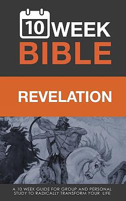 Revelation 10 Week Bible A 10 Week Guide For Group And Personal Study To Radically Transform Your Life