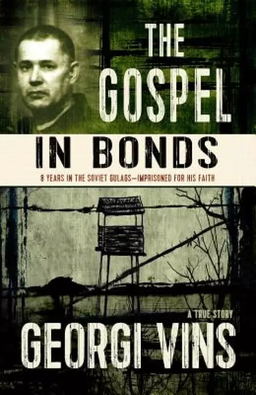 The Gospel in Bonds: 8 years in the Soviet Gulags--Imprisoned for his faith--a true story