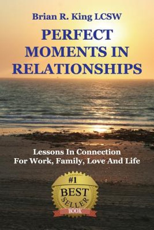 Perfect Moments in Relationships: Lessons in Connection for Work, Family, Love, and Life