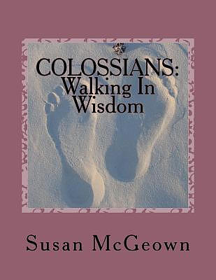 Colossians: Walking in Wisdom: A Bible Study on the New Testament Book of Colossians