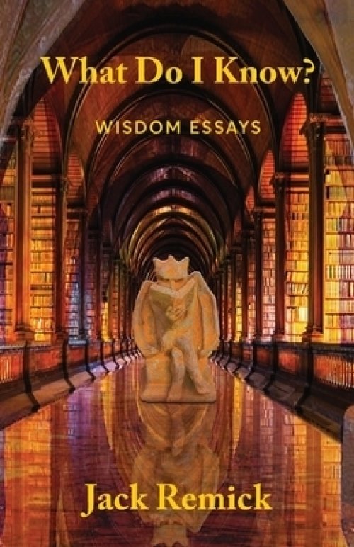 What Do I Know? : Wisdom Essays