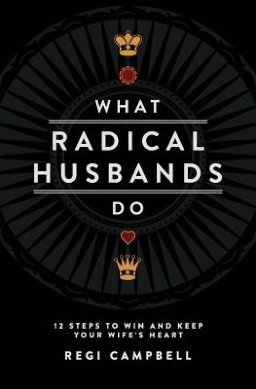 What Radical Husbands Do: 12 Steps to Win and Keep Your Wife's Heart